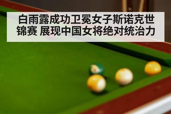 白雨露成功卫冕女子斯诺克世锦赛 展现中国女将绝对统治力