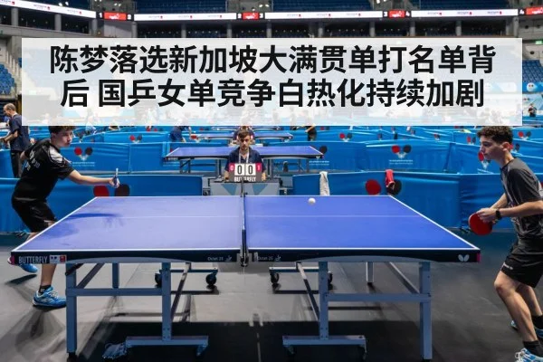 陈梦落选新加坡大满贯单打名单背后 国乒女单竞争白热化持续加剧