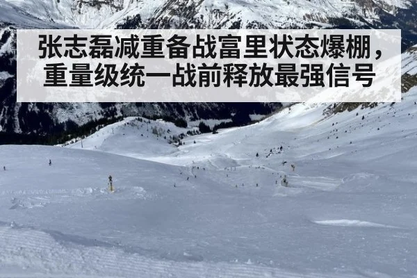 张志磊减重备战富里状态爆棚，重量级统一战前释放最强信号