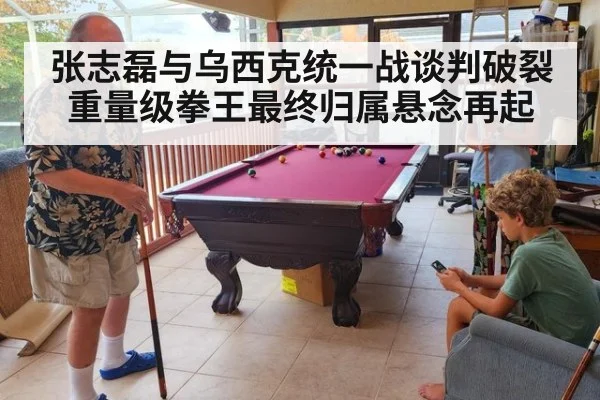 张志磊与乌西克统一战谈判破裂 重量级拳王最终归属悬念再起